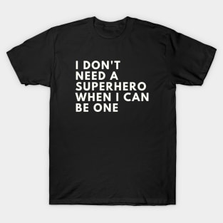 I Don't need a Superhero when I can be one T-Shirt